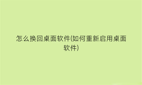 怎么换回桌面软件(如何重新启用桌面软件)