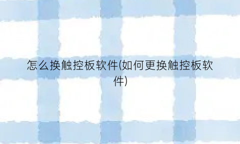 “怎么换触控板软件(如何更换触控板软件)