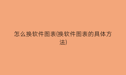 怎么换软件图表(换软件图表的具体方法)