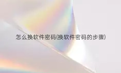 怎么换软件密码(换软件密码的步骤)