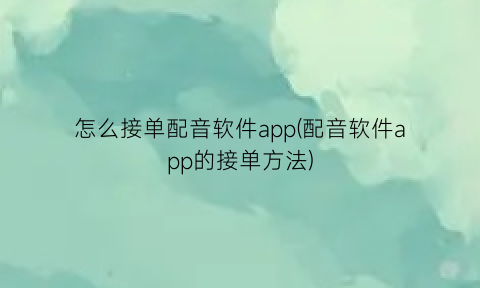 “怎么接单配音软件app(配音软件app的接单方法)