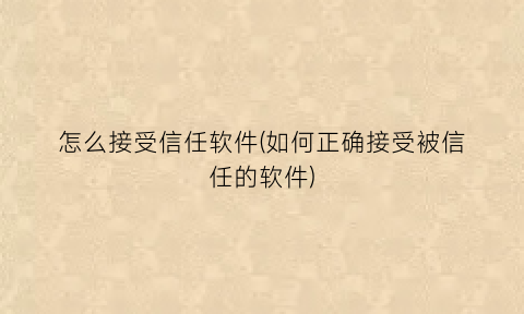“怎么接受信任软件(如何正确接受被信任的软件)