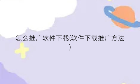 “怎么推广软件下载(软件下载推广方法)