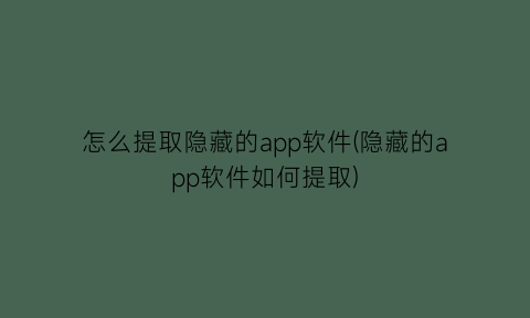 怎么提取隐藏的app软件(隐藏的app软件如何提取)