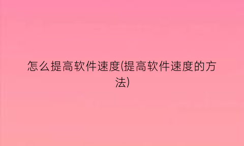 怎么提高软件速度(提高软件速度的方法)