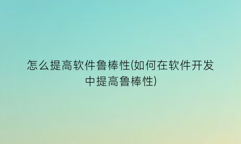 怎么提高软件鲁棒性(如何在软件开发中提高鲁棒性)