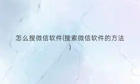 怎么搜微信软件(搜索微信软件的方法)