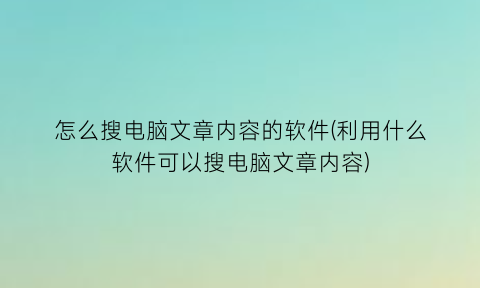 怎么搜电脑文章内容的软件(利用什么软件可以搜电脑文章内容)