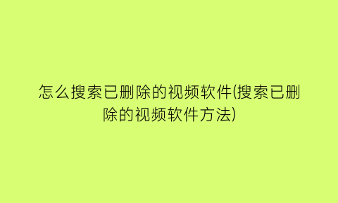 怎么搜索已删除的视频软件(搜索已删除的视频软件方法)