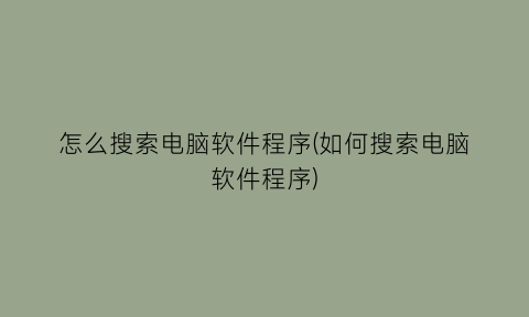 怎么搜索电脑软件程序(如何搜索电脑软件程序)