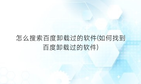 怎么搜索百度卸载过的软件(如何找到百度卸载过的软件)