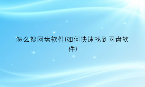 怎么搜网盘软件(如何快速找到网盘软件)