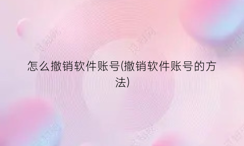 怎么撤销软件账号(撤销软件账号的方法)