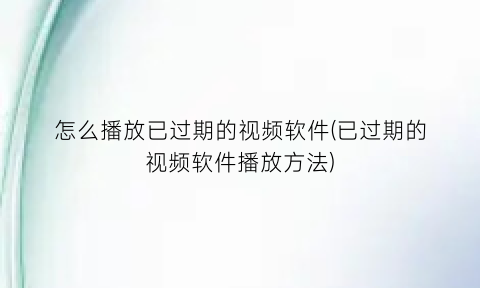 “怎么播放已过期的视频软件(已过期的视频软件播放方法)