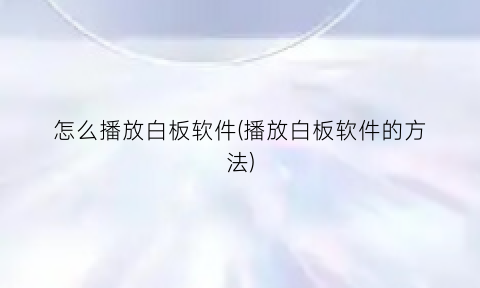 “怎么播放白板软件(播放白板软件的方法)