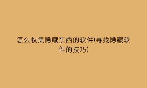 怎么收集隐藏东西的软件(寻找隐藏软件的技巧)