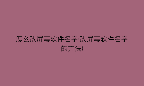“怎么改屏幕软件名字(改屏幕软件名字的方法)