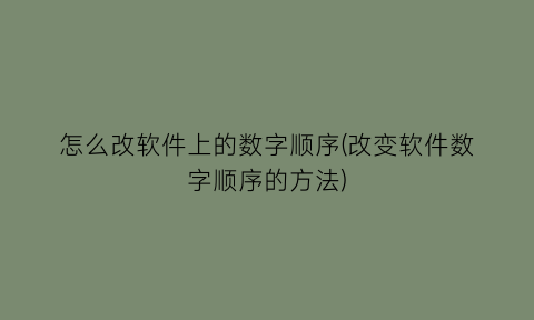 怎么改软件上的数字顺序(改变软件数字顺序的方法)