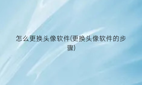 怎么更换头像软件(更换头像软件的步骤)