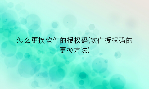 怎么更换软件的授权码(软件授权码的更换方法)