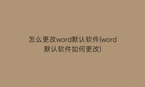 怎么更改word默认软件(word默认软件如何更改)