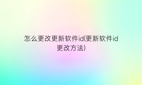 怎么更改更新软件id(更新软件id更改方法)