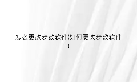 “怎么更改步数软件(如何更改步数软件)