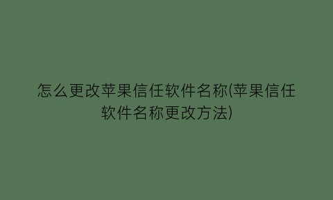 怎么更改苹果信任软件名称(苹果信任软件名称更改方法)