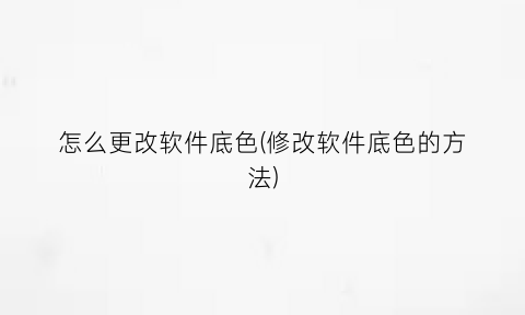 怎么更改软件底色(修改软件底色的方法)