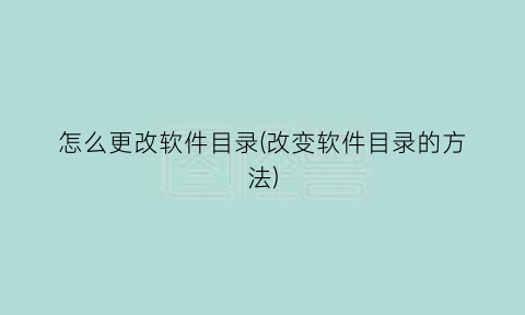 “怎么更改软件目录(改变软件目录的方法)