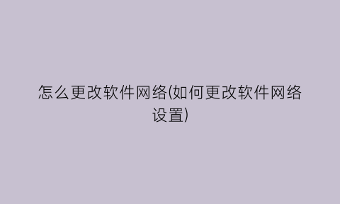 怎么更改软件网络(如何更改软件网络设置)