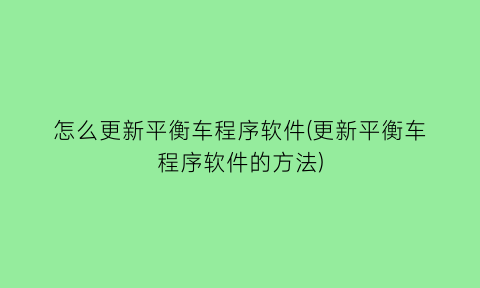 “怎么更新平衡车程序软件(更新平衡车程序软件的方法)