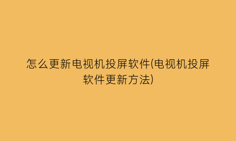 “怎么更新电视机投屏软件(电视机投屏软件更新方法)