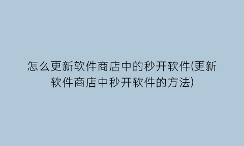 怎么更新软件商店中的秒开软件(更新软件商店中秒开软件的方法)