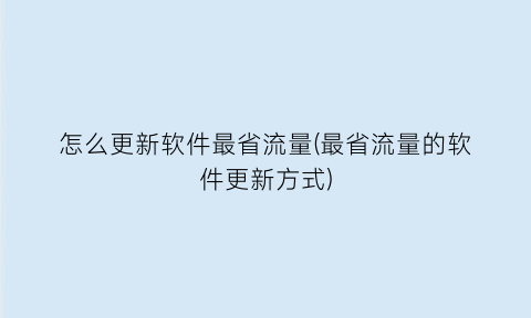 怎么更新软件最省流量(最省流量的软件更新方式)