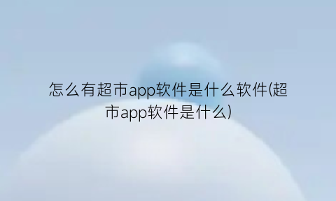 怎么有超市app软件是什么软件(超市app软件是什么)