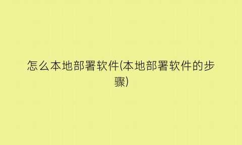 怎么本地部署软件(本地部署软件的步骤)