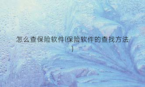 “怎么查保险软件(保险软件的查找方法)