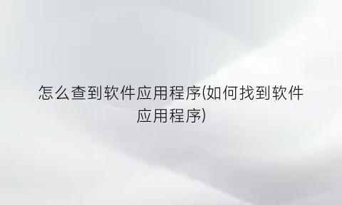 怎么查到软件应用程序(如何找到软件应用程序)