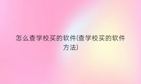怎么查学校买的软件(查学校买的软件方法)