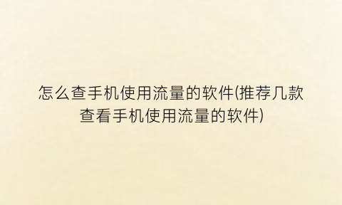 怎么查手机使用流量的软件(推荐几款查看手机使用流量的软件)