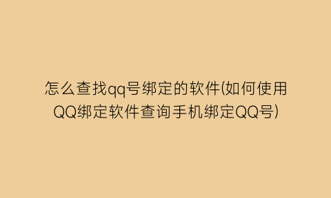 怎么查找qq号绑定的软件(如何使用QQ绑定软件查询手机绑定QQ号)