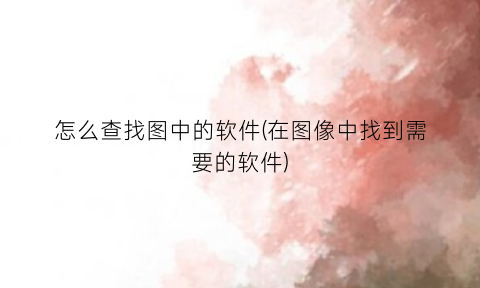 “怎么查找图中的软件(在图像中找到需要的软件)