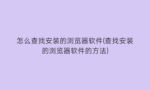 怎么查找安装的浏览器软件(查找安装的浏览器软件的方法)