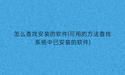 怎么查找安装的软件(可用的方法查找系统中已安装的软件)