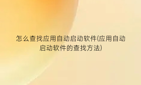 怎么查找应用自动启动软件(应用自动启动软件的查找方法)