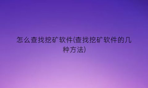 怎么查找挖矿软件(查找挖矿软件的几种方法)