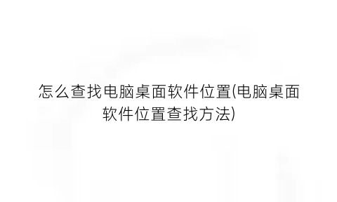 怎么查找电脑桌面软件位置(电脑桌面软件位置查找方法)