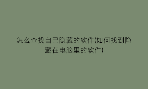 怎么查找自己隐藏的软件(如何找到隐藏在电脑里的软件)