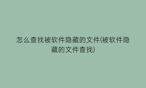 怎么查找被软件隐藏的文件(被软件隐藏的文件查找)